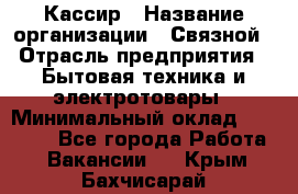 Кассир › Название организации ­ Связной › Отрасль предприятия ­ Бытовая техника и электротовары › Минимальный оклад ­ 35 000 - Все города Работа » Вакансии   . Крым,Бахчисарай